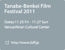 Tanabe-Benkei Film Festival 2011:Dates:11.25 Fri - 11.27 Sun,Venue:Kinan Cultural Center